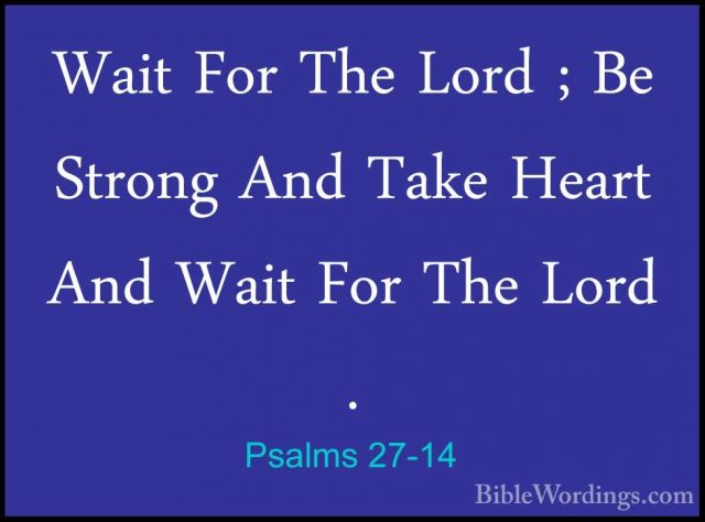 Psalms 27-14 - Wait For The Lord ; Be Strong And Take Heart And WWait For The Lord ; Be Strong And Take Heart And Wait For The Lord .