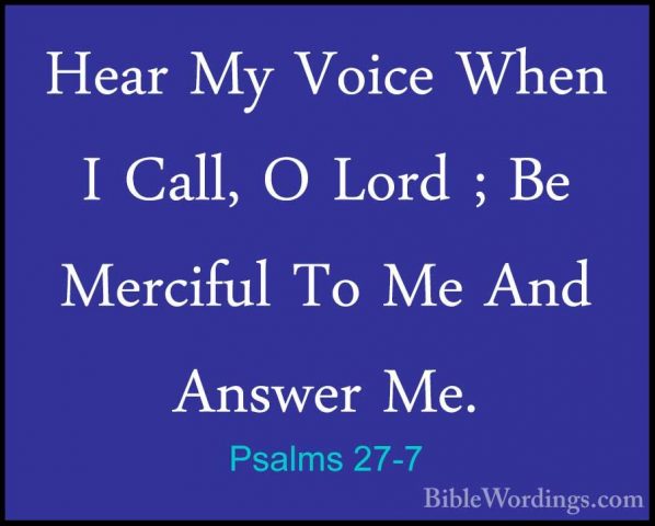 Psalms 27-7 - Hear My Voice When I Call, O Lord ; Be Merciful ToHear My Voice When I Call, O Lord ; Be Merciful To Me And Answer Me. 