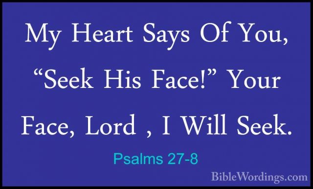 Psalms 27-8 - My Heart Says Of You, "Seek His Face!" Your Face, LMy Heart Says Of You, "Seek His Face!" Your Face, Lord , I Will Seek. 