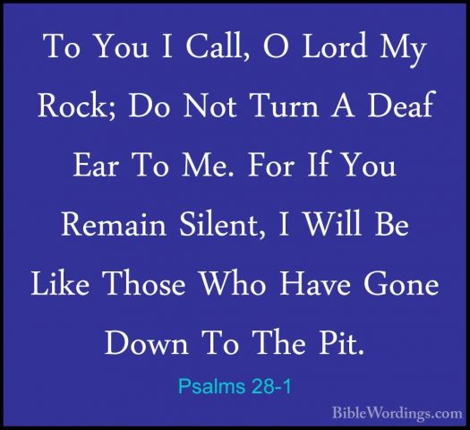 Psalms 28-1 - To You I Call, O Lord My Rock; Do Not Turn A Deaf ETo You I Call, O Lord My Rock; Do Not Turn A Deaf Ear To Me. For If You Remain Silent, I Will Be Like Those Who Have Gone Down To The Pit. 