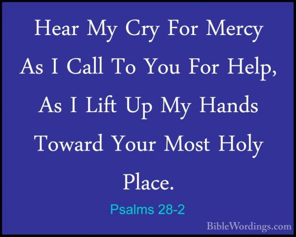 Psalms 28-2 - Hear My Cry For Mercy As I Call To You For Help, AsHear My Cry For Mercy As I Call To You For Help, As I Lift Up My Hands Toward Your Most Holy Place. 