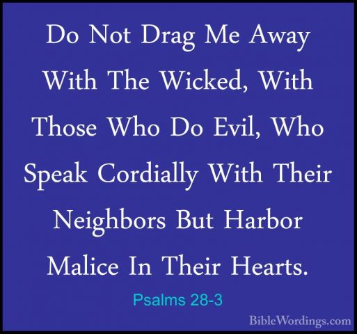 Psalms 28-3 - Do Not Drag Me Away With The Wicked, With Those WhoDo Not Drag Me Away With The Wicked, With Those Who Do Evil, Who Speak Cordially With Their Neighbors But Harbor Malice In Their Hearts. 