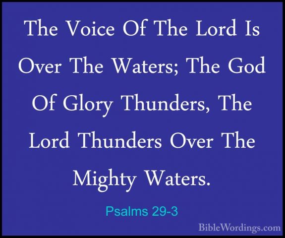 Psalms 29-3 - The Voice Of The Lord Is Over The Waters; The God OThe Voice Of The Lord Is Over The Waters; The God Of Glory Thunders, The Lord Thunders Over The Mighty Waters. 