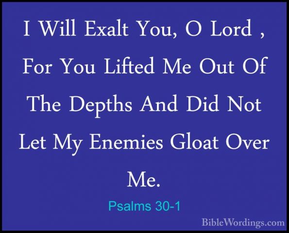 Psalms 30-1 - I Will Exalt You, O Lord , For You Lifted Me Out OfI Will Exalt You, O Lord , For You Lifted Me Out Of The Depths And Did Not Let My Enemies Gloat Over Me. 