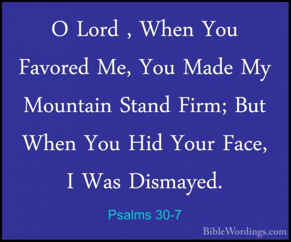 Psalms 30-7 - O Lord , When You Favored Me, You Made My MountainO Lord , When You Favored Me, You Made My Mountain Stand Firm; But When You Hid Your Face, I Was Dismayed. 