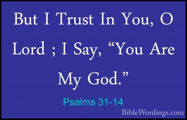 Psalms 31-14 - But I Trust In You, O Lord ; I Say, "You Are My GoBut I Trust In You, O Lord ; I Say, "You Are My God." 