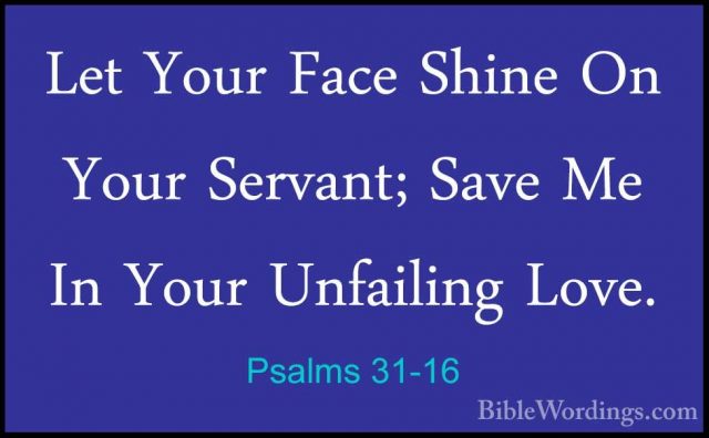 Psalms 31-16 - Let Your Face Shine On Your Servant; Save Me In YoLet Your Face Shine On Your Servant; Save Me In Your Unfailing Love. 