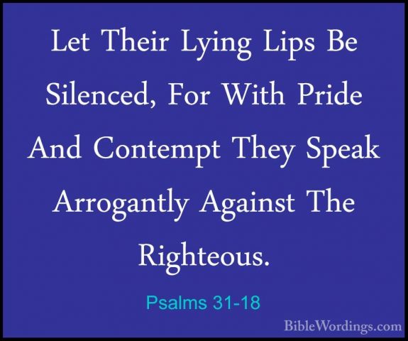 Psalms 31-18 - Let Their Lying Lips Be Silenced, For With Pride ALet Their Lying Lips Be Silenced, For With Pride And Contempt They Speak Arrogantly Against The Righteous. 