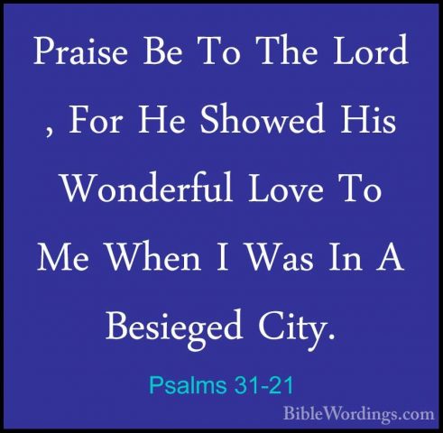 Psalms 31-21 - Praise Be To The Lord , For He Showed His WonderfuPraise Be To The Lord , For He Showed His Wonderful Love To Me When I Was In A Besieged City. 