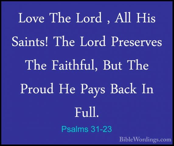 Psalms 31-23 - Love The Lord , All His Saints! The Lord PreservesLove The Lord , All His Saints! The Lord Preserves The Faithful, But The Proud He Pays Back In Full. 