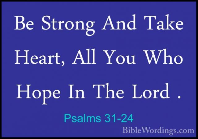 Psalms 31-24 - Be Strong And Take Heart, All You Who Hope In TheBe Strong And Take Heart, All You Who Hope In The Lord .