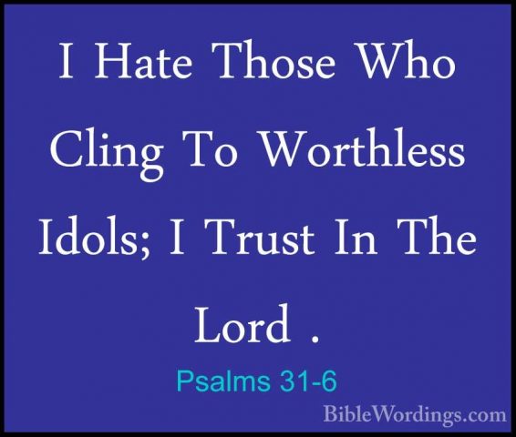 Psalms 31-6 - I Hate Those Who Cling To Worthless Idols; I TrustI Hate Those Who Cling To Worthless Idols; I Trust In The Lord . 
