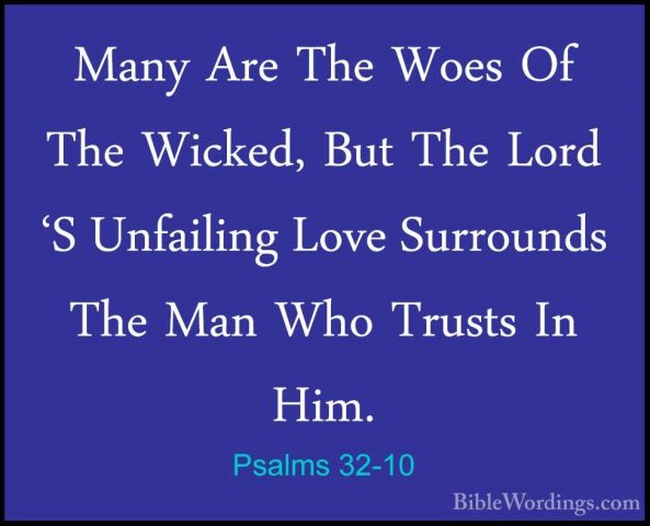 Psalms 32-10 - Many Are The Woes Of The Wicked, But The Lord 'S UMany Are The Woes Of The Wicked, But The Lord 'S Unfailing Love Surrounds The Man Who Trusts In Him. 