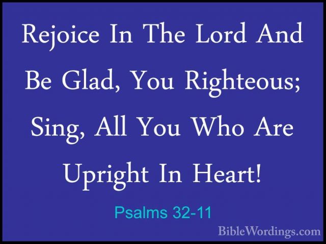 Psalms 32-11 - Rejoice In The Lord And Be Glad, You Righteous; SiRejoice In The Lord And Be Glad, You Righteous; Sing, All You Who Are Upright In Heart!
