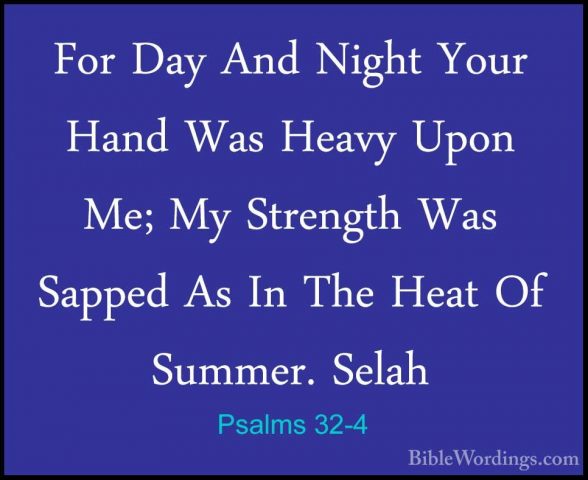 Psalms 32-4 - For Day And Night Your Hand Was Heavy Upon Me; My SFor Day And Night Your Hand Was Heavy Upon Me; My Strength Was Sapped As In The Heat Of Summer. Selah 
