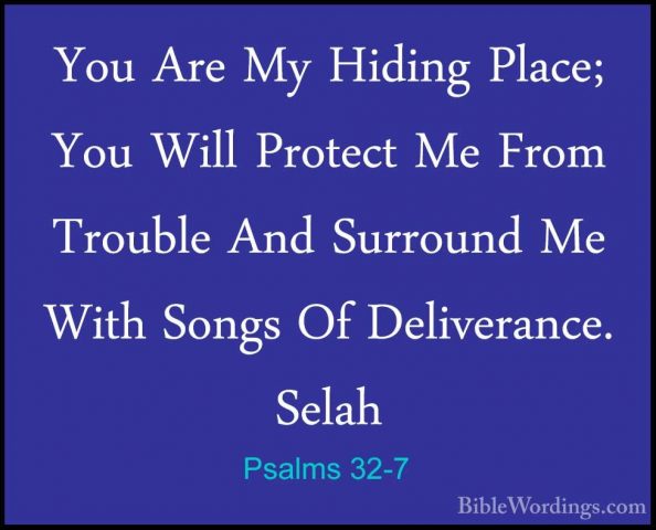 Psalms 32-7 - You Are My Hiding Place; You Will Protect Me From TYou Are My Hiding Place; You Will Protect Me From Trouble And Surround Me With Songs Of Deliverance. Selah 