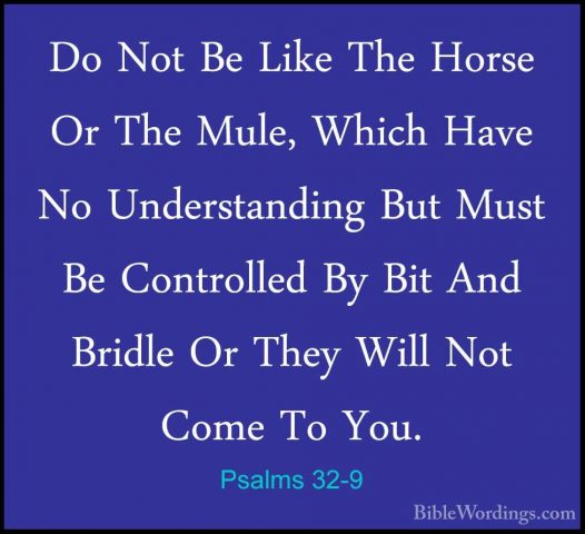 Psalms 32-9 - Do Not Be Like The Horse Or The Mule, Which Have NoDo Not Be Like The Horse Or The Mule, Which Have No Understanding But Must Be Controlled By Bit And Bridle Or They Will Not Come To You. 