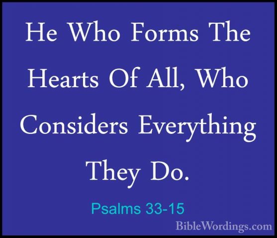 Psalms 33-15 - He Who Forms The Hearts Of All, Who Considers EverHe Who Forms The Hearts Of All, Who Considers Everything They Do. 