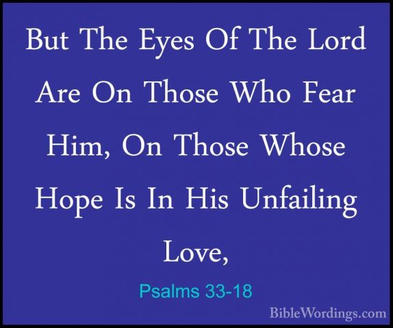 Psalms 33-18 - But The Eyes Of The Lord Are On Those Who Fear HimBut The Eyes Of The Lord Are On Those Who Fear Him, On Those Whose Hope Is In His Unfailing Love, 