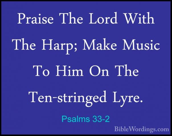 Psalms 33-2 - Praise The Lord With The Harp; Make Music To Him OnPraise The Lord With The Harp; Make Music To Him On The Ten-stringed Lyre. 