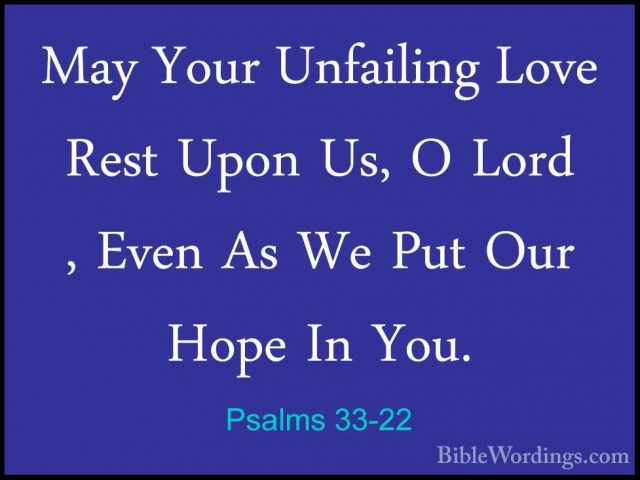 Psalms 33-22 - May Your Unfailing Love Rest Upon Us, O Lord , EveMay Your Unfailing Love Rest Upon Us, O Lord , Even As We Put Our Hope In You.