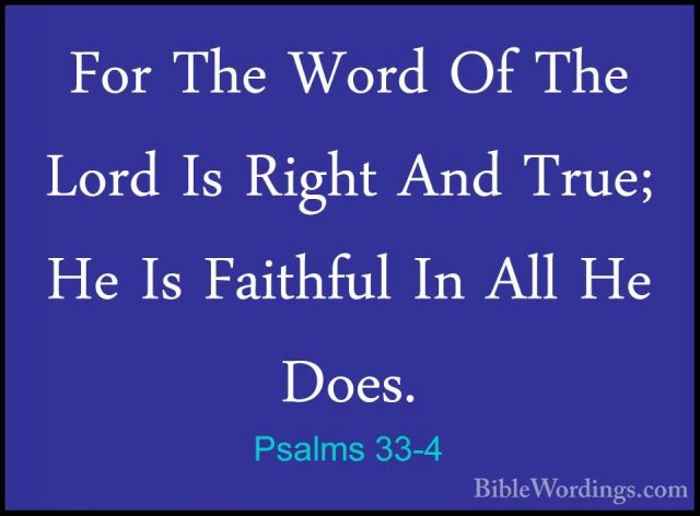 Psalms 33-4 - For The Word Of The Lord Is Right And True; He Is FFor The Word Of The Lord Is Right And True; He Is Faithful In All He Does. 