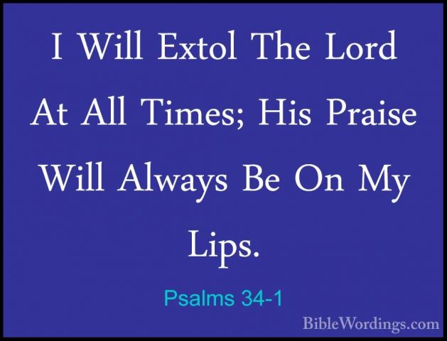 Psalms 34-1 - I Will Extol The Lord At All Times; His Praise WillI Will Extol The Lord At All Times; His Praise Will Always Be On My Lips. 