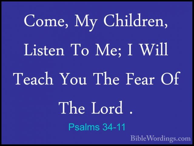 Psalms 34-11 - Come, My Children, Listen To Me; I Will Teach YouCome, My Children, Listen To Me; I Will Teach You The Fear Of The Lord . 