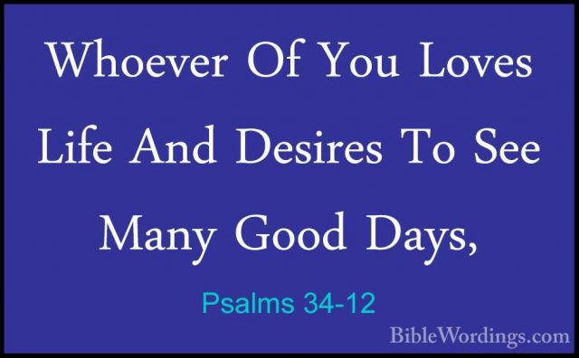 Psalms 34-12 - Whoever Of You Loves Life And Desires To See ManyWhoever Of You Loves Life And Desires To See Many Good Days, 
