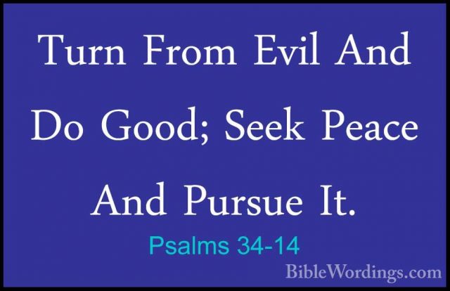 Psalms 34-14 - Turn From Evil And Do Good; Seek Peace And PursueTurn From Evil And Do Good; Seek Peace And Pursue It. 