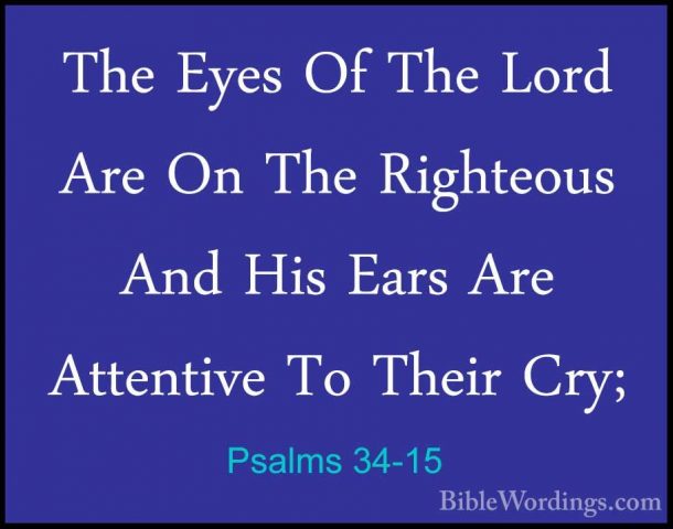 Psalms 34-15 - The Eyes Of The Lord Are On The Righteous And HisThe Eyes Of The Lord Are On The Righteous And His Ears Are Attentive To Their Cry; 