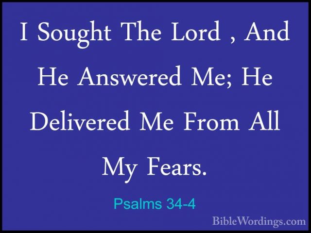 Psalms 34-4 - I Sought The Lord , And He Answered Me; He DelivereI Sought The Lord , And He Answered Me; He Delivered Me From All My Fears. 