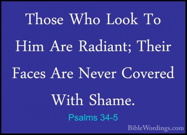 Psalms 34-5 - Those Who Look To Him Are Radiant; Their Faces AreThose Who Look To Him Are Radiant; Their Faces Are Never Covered With Shame. 