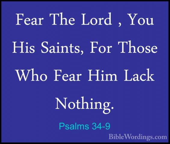 Psalms 34-9 - Fear The Lord , You His Saints, For Those Who FearFear The Lord , You His Saints, For Those Who Fear Him Lack Nothing. 