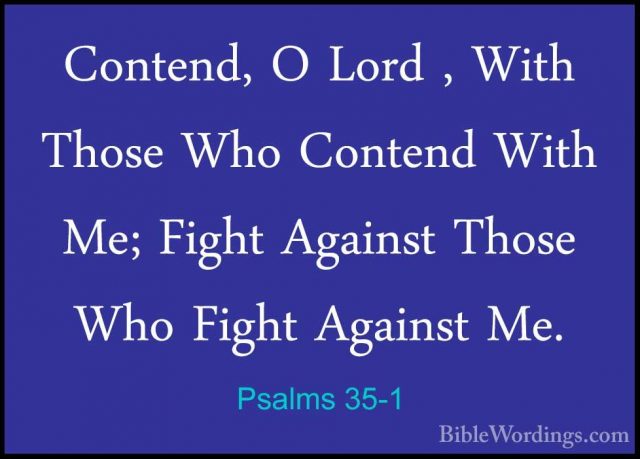 Psalms 35-1 - Contend, O Lord , With Those Who Contend With Me; FContend, O Lord , With Those Who Contend With Me; Fight Against Those Who Fight Against Me. 