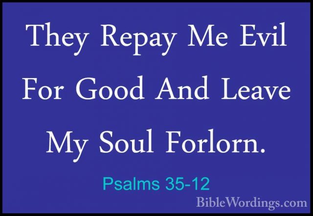 Psalms 35-12 - They Repay Me Evil For Good And Leave My Soul ForlThey Repay Me Evil For Good And Leave My Soul Forlorn. 
