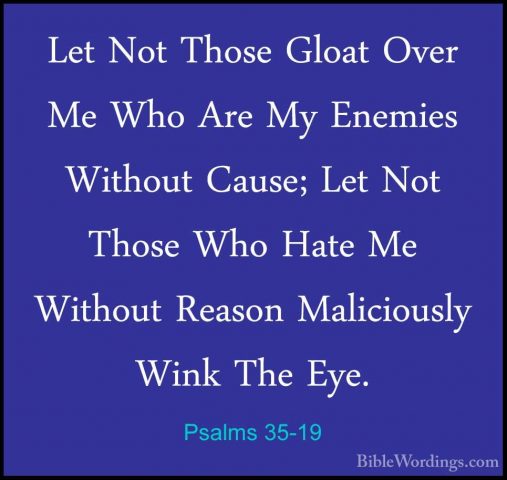 Psalms 35-19 - Let Not Those Gloat Over Me Who Are My Enemies WitLet Not Those Gloat Over Me Who Are My Enemies Without Cause; Let Not Those Who Hate Me Without Reason Maliciously Wink The Eye. 