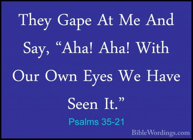 Psalms 35-21 - They Gape At Me And Say, "Aha! Aha! With Our Own EThey Gape At Me And Say, "Aha! Aha! With Our Own Eyes We Have Seen It." 