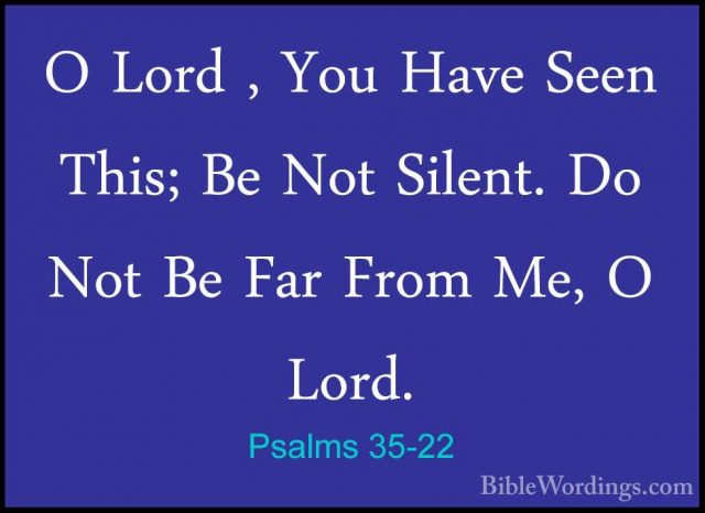 Psalms 35-22 - O Lord , You Have Seen This; Be Not Silent. Do NotO Lord , You Have Seen This; Be Not Silent. Do Not Be Far From Me, O Lord. 