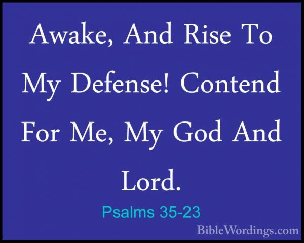 Psalms 35-23 - Awake, And Rise To My Defense! Contend For Me, MyAwake, And Rise To My Defense! Contend For Me, My God And Lord. 