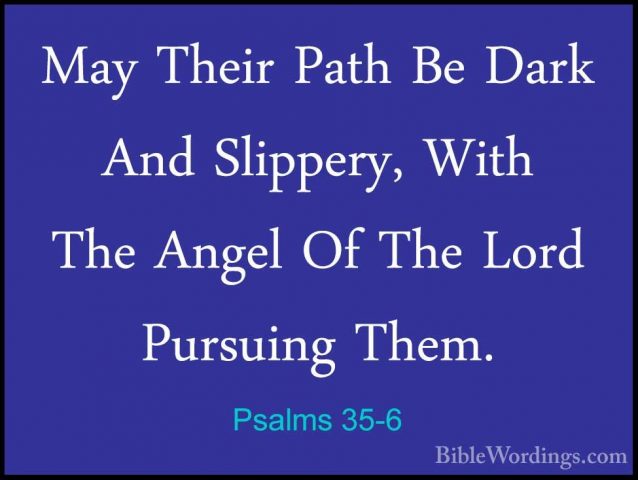 Psalms 35-6 - May Their Path Be Dark And Slippery, With The AngelMay Their Path Be Dark And Slippery, With The Angel Of The Lord Pursuing Them. 