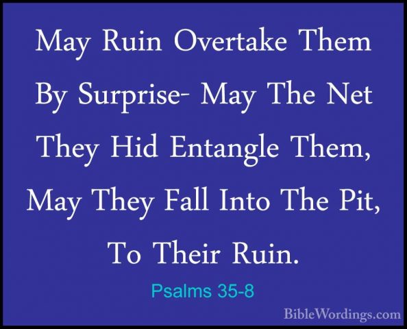 Psalms 35-8 - May Ruin Overtake Them By Surprise- May The Net TheMay Ruin Overtake Them By Surprise- May The Net They Hid Entangle Them, May They Fall Into The Pit, To Their Ruin. 