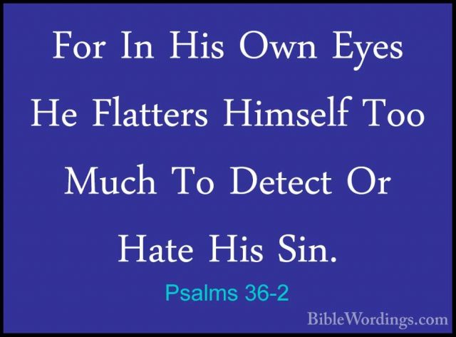 Psalms 36-2 - For In His Own Eyes He Flatters Himself Too Much ToFor In His Own Eyes He Flatters Himself Too Much To Detect Or Hate His Sin. 