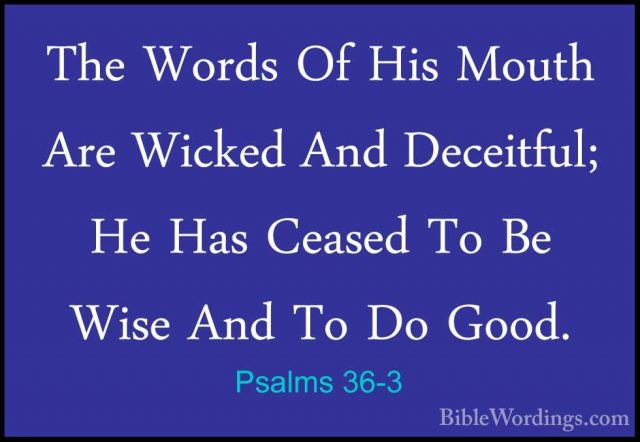 Psalms 36-3 - The Words Of His Mouth Are Wicked And Deceitful; HeThe Words Of His Mouth Are Wicked And Deceitful; He Has Ceased To Be Wise And To Do Good. 