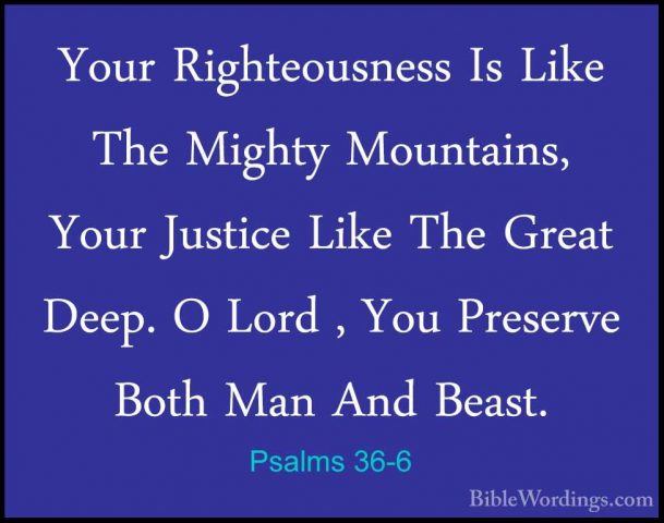 Psalms 36-6 - Your Righteousness Is Like The Mighty Mountains, YoYour Righteousness Is Like The Mighty Mountains, Your Justice Like The Great Deep. O Lord , You Preserve Both Man And Beast. 