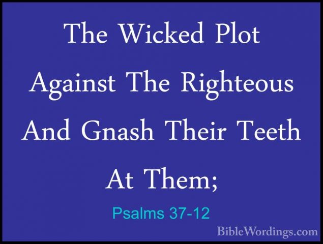 Psalms 37-12 - The Wicked Plot Against The Righteous And Gnash ThThe Wicked Plot Against The Righteous And Gnash Their Teeth At Them; 
