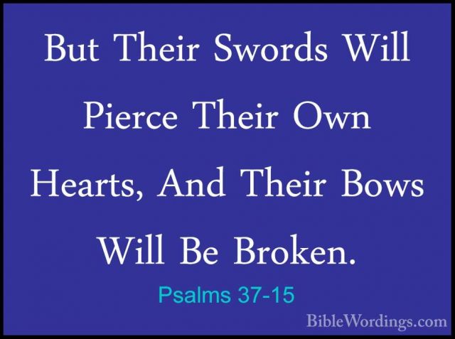 Psalms 37-15 - But Their Swords Will Pierce Their Own Hearts, AndBut Their Swords Will Pierce Their Own Hearts, And Their Bows Will Be Broken. 