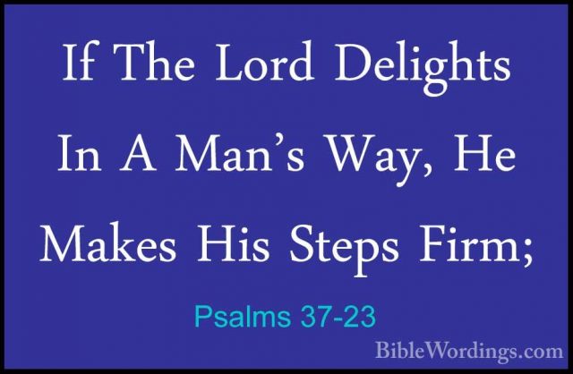 Psalms 37-23 - If The Lord Delights In A Man's Way, He Makes HisIf The Lord Delights In A Man's Way, He Makes His Steps Firm; 