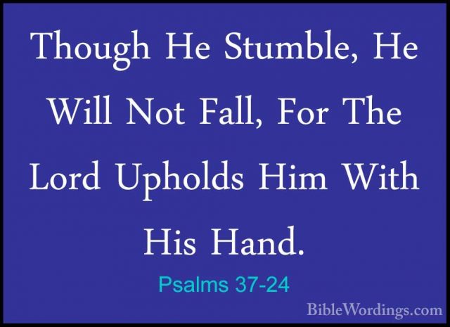 Psalms 37-24 - Though He Stumble, He Will Not Fall, For The LordThough He Stumble, He Will Not Fall, For The Lord Upholds Him With His Hand. 