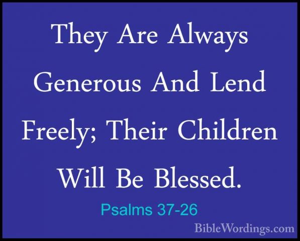 Psalms 37-26 - They Are Always Generous And Lend Freely; Their ChThey Are Always Generous And Lend Freely; Their Children Will Be Blessed. 